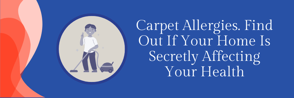 Carpet Allergies. Find Out If Your Home Is Secretly Affecting Your Health